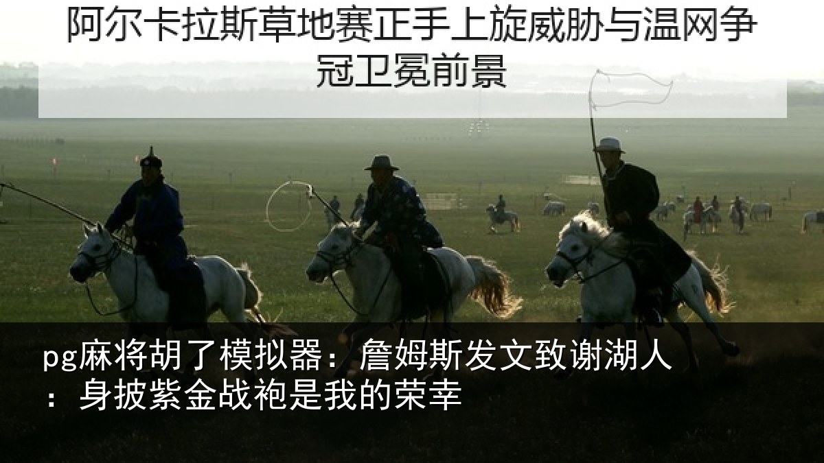 pg麻将胡了模拟器:詹姆相关情况披紫相关情况
