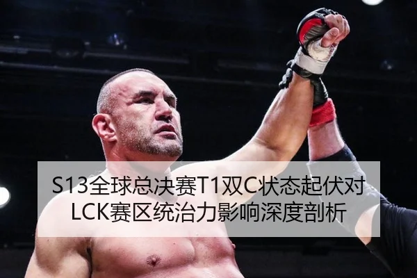 S13全球总决赛T1双C状态起伏对LCK赛区统治力影响深度剖析