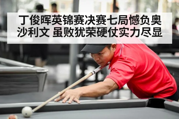 丁俊晖英锦赛决赛七局憾负奥沙利文 虽败犹荣硬仗实力尽显