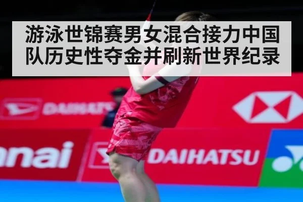 游泳世锦赛男女混合接力中国队历史性夺金并刷新世界纪录