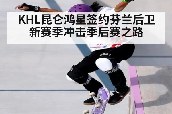 KHL昆仑鸿星签约芬兰后卫 新赛季冲击季后赛之路