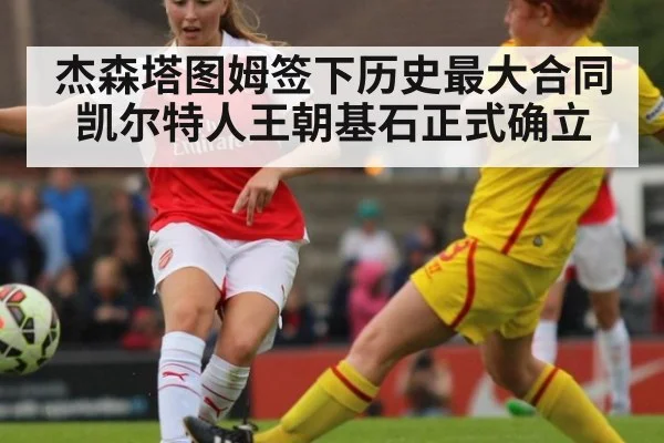 杰森塔图姆签下历史最大合同 凯尔特人王朝基石正式确立